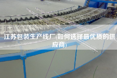 江蘇包裝生產線廠(如何選擇z優(yōu)質的供應商)
