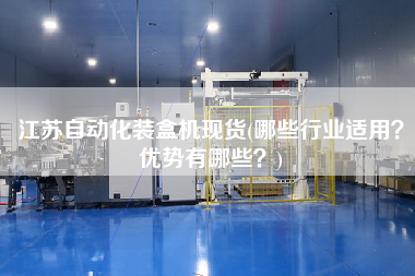 江蘇自動(dòng)化裝盒機(jī)現(xiàn)貨(哪些行業(yè)適用？優(yōu)勢有哪些？)