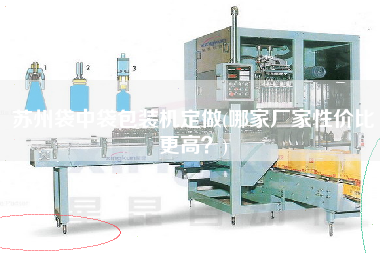 蘇州袋中袋包裝機(jī)定做(哪家廠家性價比z高？)