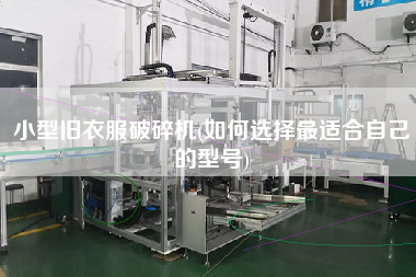 小型舊衣服破碎機(jī)(如何選擇z適合自己的型號(hào))