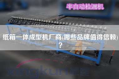 紙箱一體成型機(jī)廠(chǎng)商(哪些品牌值得信賴(lài))？