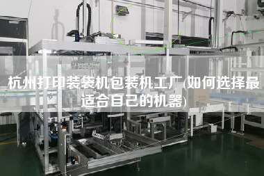 杭州打印裝袋機(jī)包裝機(jī)工廠(如何選擇z適合自己的機(jī)器)