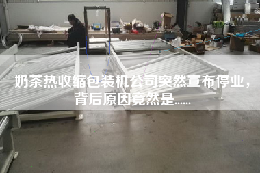 奶茶熱收縮包裝機公司突然宣布停業(yè)，背后原因竟然是......
