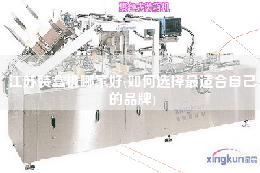 江蘇裝盒機(jī)哪家好(如何選擇z適合自己的品牌)