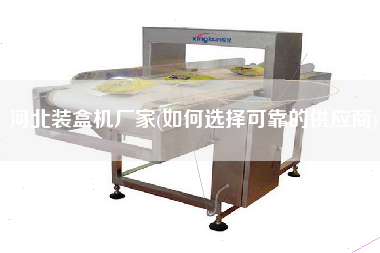 河北裝盒機廠家(如何選擇可靠的供應商)