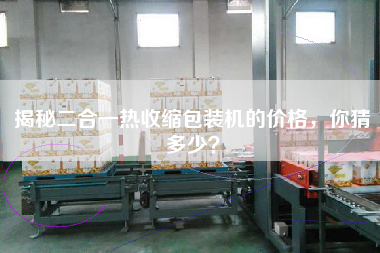揭秘二合一熱收縮包裝機(jī)的價(jià)格，你猜多少？