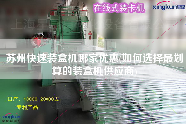 蘇州快速裝盒機哪家優(yōu)惠(如何選擇z劃算的裝盒機供應(yīng)商)