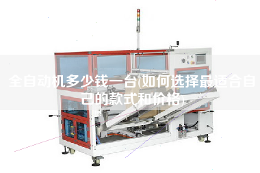 全自動機(jī)多少錢一臺(如何選擇z適合自己的款式和價格)