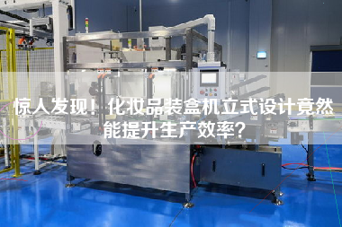 驚人發(fā)現(xiàn)！化妝品裝盒機(jī)立式設(shè)計(jì)竟然能提升生產(chǎn)效率？