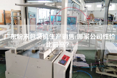 廣東粉末包裝機(jī)生產(chǎn)X(哪家公司性價比z高？)