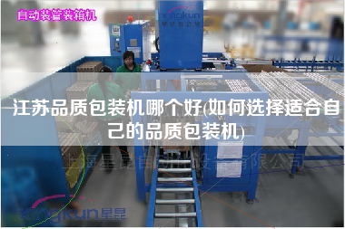 江蘇品質(zhì)包裝機哪個好(如何選擇適合自己的品質(zhì)包裝機)