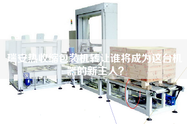 瑞安熱收縮包裝機(jī)轉(zhuǎn)讓誰將成為這臺機(jī)器的新主人？