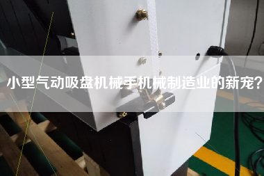 小型氣動(dòng)吸盤機(jī)械手機(jī)械制造業(yè)的新寵？