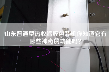 山東普通型熱收縮膜包裝機你知道它有哪些神奇的功能嗎？