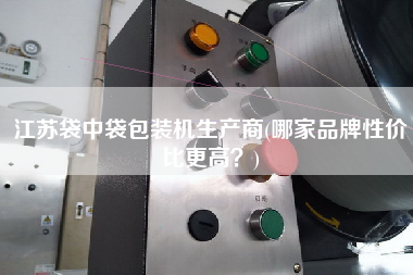 江蘇袋中袋包裝機(jī)生產(chǎn)商(哪家品牌性價(jià)比z高？)