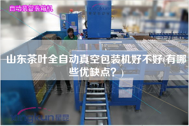 山東茶葉全自動真空包裝機好不好(有哪些優(yōu)缺點？)