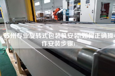 蘇州專業(yè)旋轉(zhuǎn)式包裝機(jī)安裝(如何正確操作安裝步驟)