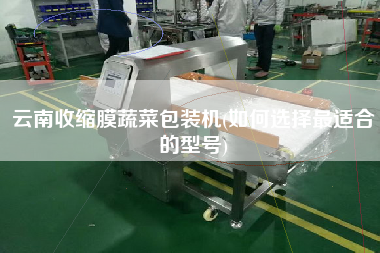 云南收縮膜蔬菜包裝機(jī)(如何選擇z適合的型號(hào))