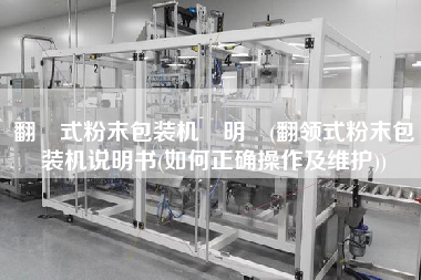 翻領(lǐng)式粉末包裝機(jī)說明書(翻領(lǐng)式粉末包裝機(jī)說明書(如何正確操作及維護(hù)))