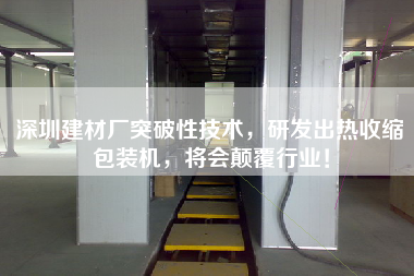 深圳建材廠突破性技術(shù)，研發(fā)出熱收縮包裝機(jī)，將會(huì)顛覆行業(yè)！