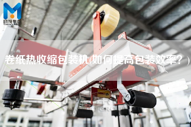 卷紙熱收縮包裝機(jī)(如何提高包裝效率？)