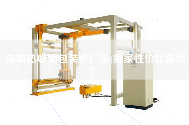湖南熱收縮包裝機(jī)廠家(哪家性價(jià)比z高？)