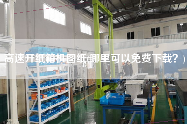 高速開紙箱機(jī)圖紙(哪里可以免費(fèi)下載？)