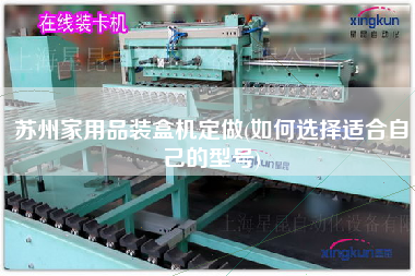 蘇州家用品裝盒機(jī)定做(如何選擇適合自己的型號(hào))