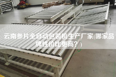 云南參片全自動包裝機生產(chǎn)廠家(哪家品牌性價比z高？)