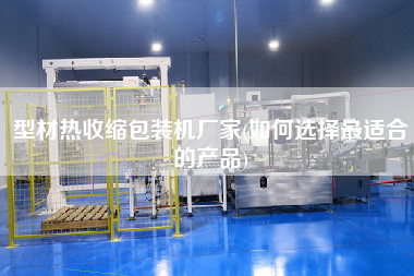型材熱收縮包裝機(jī)廠(chǎng)家(如何選擇z適合的產(chǎn)品)
