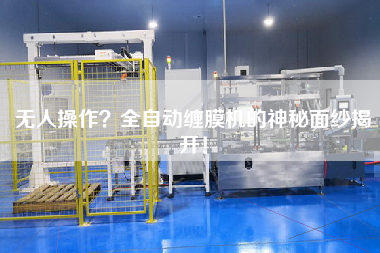 無人操作？全自動纏膜機的神秘面紗揭開！