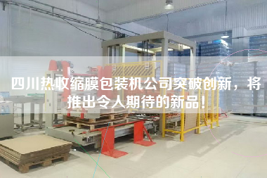 四川熱收縮膜包裝機公司突破創(chuàng)新，將推出令人期待的新品！