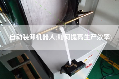 自動裝卸機器人(如何提高生產(chǎn)效率)