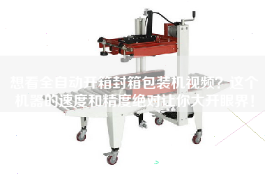 想看全自動(dòng)開箱封箱包裝機(jī)視頻？這個(gè)機(jī)器的速度和精度絕對(duì)讓你大開眼界！