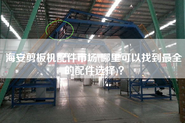 海安剪板機(jī)配件市場(chǎng)(哪里可以找到z全的配件選擇)？