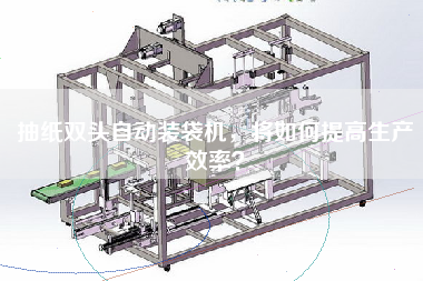 抽紙雙頭自動裝袋機，將如何提高生產效率？