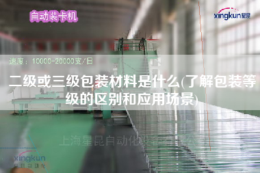 二級(jí)或三級(jí)包裝材料是什么(了解包裝等級(jí)的區(qū)別和應(yīng)用場(chǎng)景)