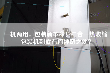 一機(jī)兩用，包裝新革命！二合一熱收縮包裝機(jī)到底有何神奇之處？