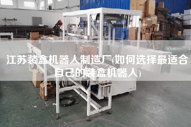 江蘇裝盒機(jī)器人制造廠(如何選擇z適合自己的裝盒機(jī)器人)