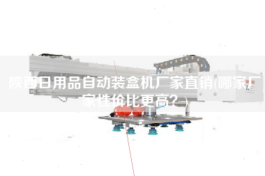 陜西日用品自動裝盒機(jī)廠家直銷(哪家廠家性價比z高？)