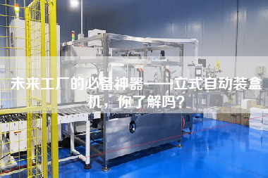 未來工廠的必備神器——立式自動裝盒機，你了解嗎？