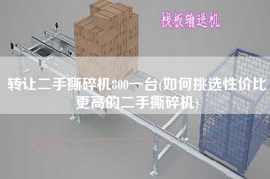 轉(zhuǎn)讓X撕碎機(jī)800一臺(如何挑選性價比z高的X撕碎機(jī))