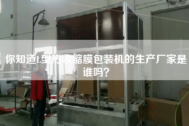 你知道L型熱收縮膜包裝機(jī)的生產(chǎn)廠家是誰嗎？