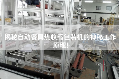 揭秘自動餐具熱收縮包裝機(jī)的神秘工作原理！