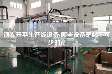 鋼卷X生產(chǎn)線設(shè)備(哪些設(shè)備是必不可少的)？