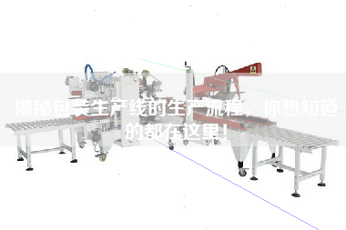 揭秘包裝生產(chǎn)線的生產(chǎn)流程，你想知道的都在這里！