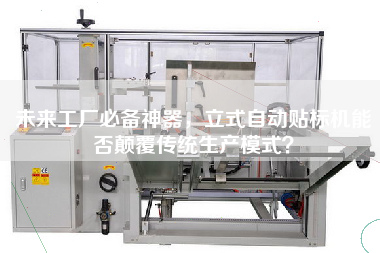 未來工廠必備神器，立式自動貼標機能否顛覆傳統(tǒng)生產(chǎn)模式？