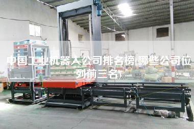中國工業(yè)機(jī)器人公司排名榜(哪些公司位列前三名)
