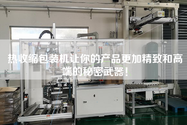 熱收縮包裝機(jī)讓你的產(chǎn)品z加精致和高端的秘密武器！