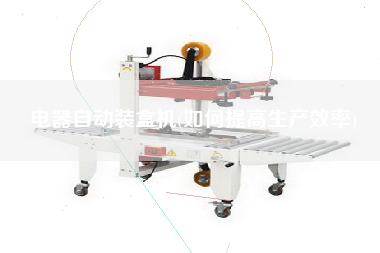 電器自動裝盒機(如何提高生產(chǎn)效率)